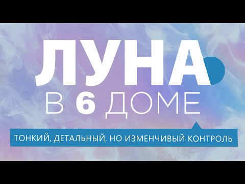 Видео: Луна в 6 доме. Детальный, но изменчивый контроль и решение проблем.