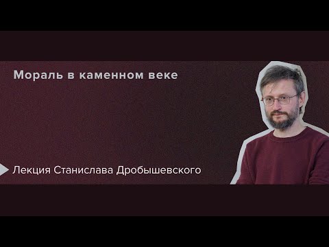 Видео: Станислав Дробышевский «Мораль в каменном веке» | Ясная Поляна