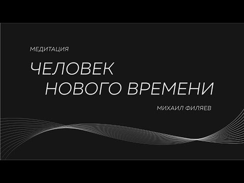 Видео: Медитация Михаила Филяева «Человек нового времени»