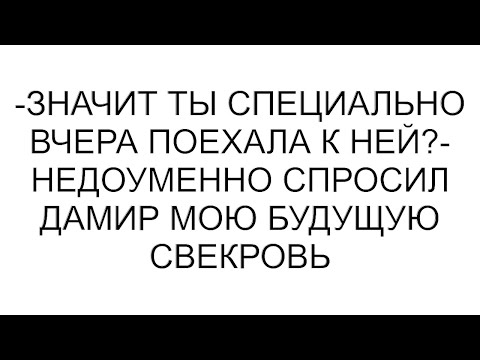 Видео: -Значит ты специально вчера поехала к ней?- недоуменно спросил Дамир мою будущую свекровь