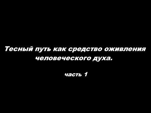 Видео: Тесный путь как средство оживления человеческого духа. Часть 1