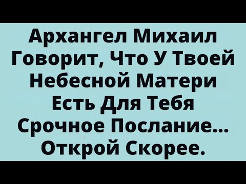 Видео: Архангел Михаил Говорит, Что У Твоей Небесной Матери Есть Для Тебя Срочное Послание. Открой Скорее.