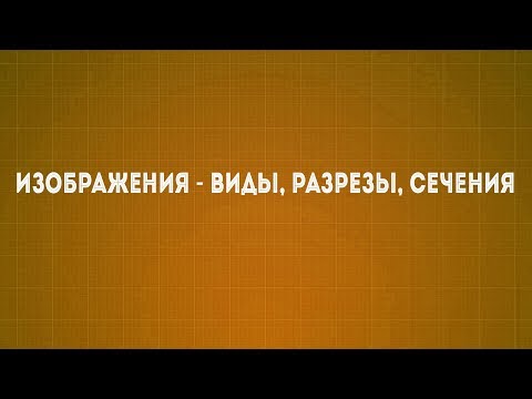 Видео: Лекция №2 Изображения - виды, разрезы, сечения