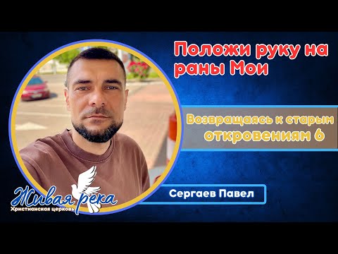 Видео: Возвращаясь к старым откровениям 6. Положи руку на раны Мои. Сергаев Павел.