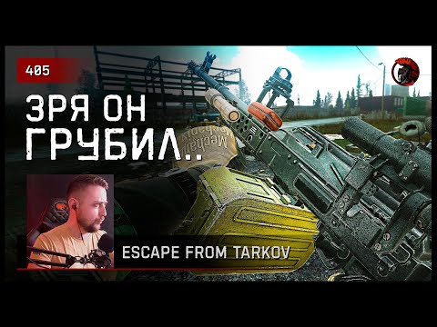 Видео: ЗРЯ ОН ГРУБИЛ... • Escape from Tarkov №405