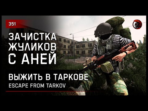 Видео: ЗАЧИСТКА ЖУЛИКОВ С АНЕЙ • Escape from Tarkov №351