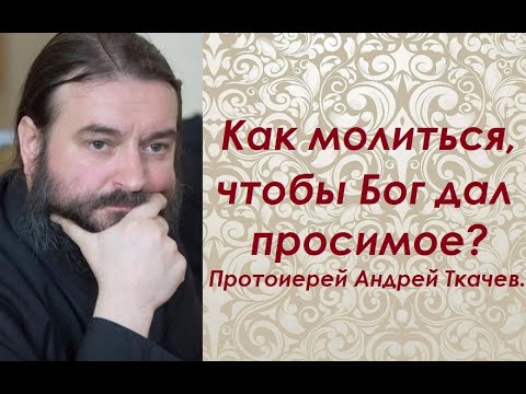 Видео: Как молиться, чтобы Бог услышал. Протоиерей Андрей Ткачев.