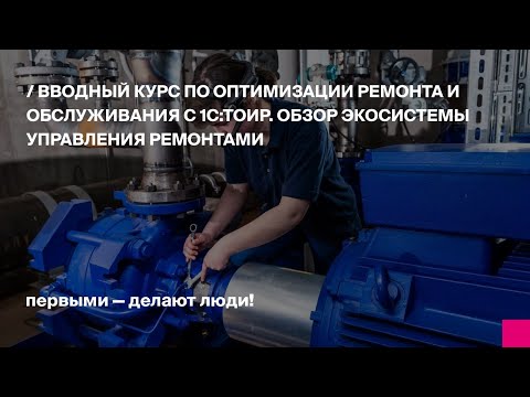 Видео: Вводный курс по оптимизации ремонта и обслуживания с 1С:ТОИР. Обзор экосистемы управления ремонтами