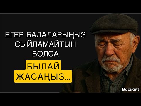 Видео: ЕГЕР БАЛАЛАРЫҢЫЗ СЫЙЛАМАЙТЫН БОЛСА,БЫЛАЙ ЖАСАҢЫЗ…/НАҚЫЛ СӨЗДЕР / ДАНАЛЫҚ СӨЗДЕР /