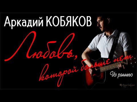 Видео: Из раннего / Аркадий КОБЯКОВ - Любовь, которой больше нет