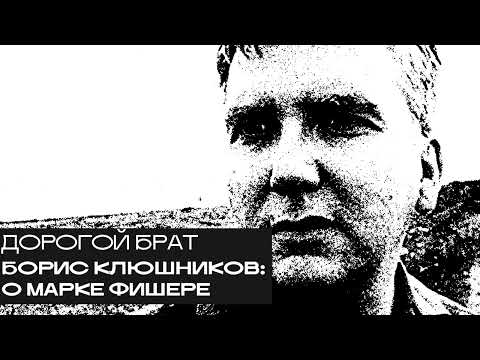 Видео: Борис Клюшников: о Марке Фишере. «Дорогой БРАТ», радио Асебия