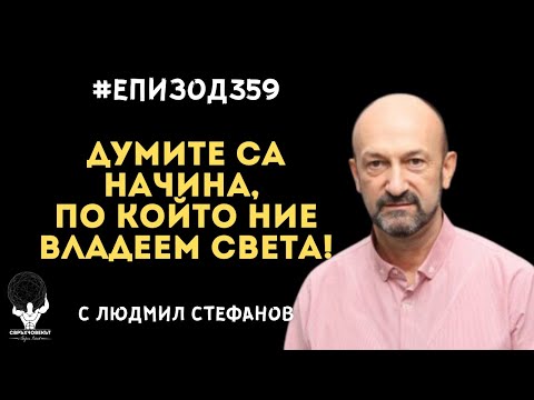 Видео: Еп359 | Людмил Стефанов: Думите са начинът, по който ние владеем света!