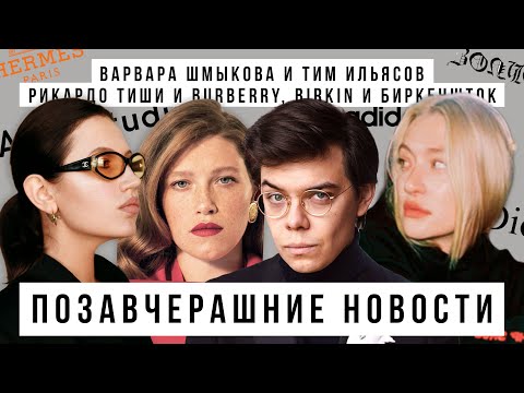 Видео: Позавчерашние новости: ВАРВАРА ШМЫКОВА И ТИМ ИЛЬЯСОВ, Рикардо Тиши и Burberry, birkin и биркеншток