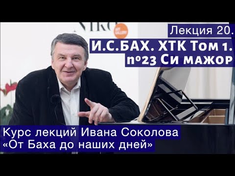 Видео: Лекция 20. И.С. Бах. ХТК Том 1. № 23 си мажор. | Композитор Иван Соколов о музыке.