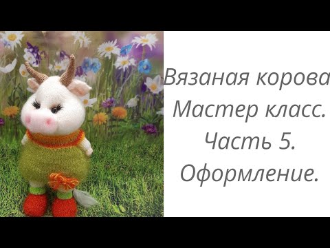 Видео: Вязаная корова. Мастер класс. Часть 5. Оформление. #домавместе
