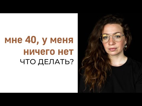 Видео: ЧТО ДЕЛАТЬ? Мне 40, у меня ничего нет!