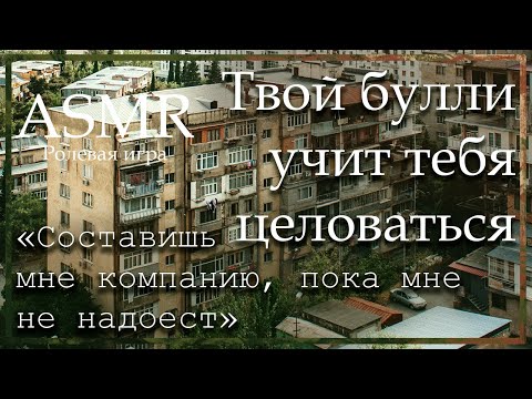 Видео: ASMR [M4F] - Твой булли одноклассник учит тебя целоваться - [Ролевая игра]