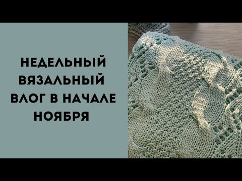 Видео: Недельный, Вязальный влог ноября#rukivdelo #вязовлог