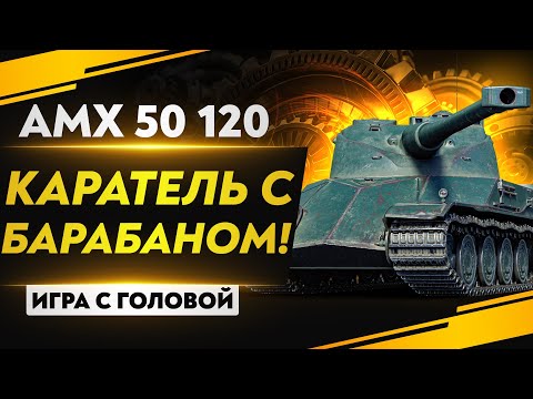 Видео: КАРАТЕЛЬ С БАРАБАНОМ! AMX 50 120 - «Игра с головой»