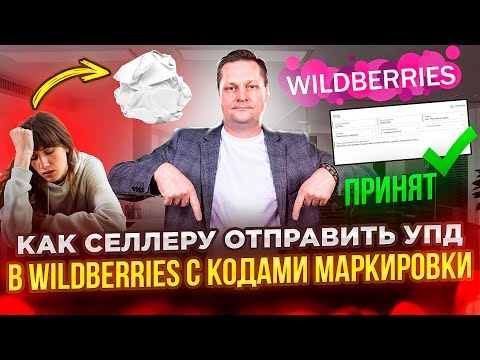 Видео: Как селлеру отправить УПД в Wildberries с кодами маркировки