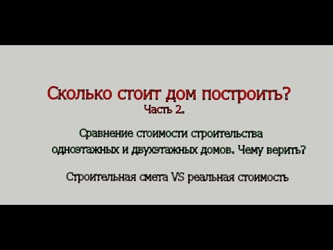 Видео: Сколько стоит дом построить. Часть 2. Стоимость одноэтажного и двухэтажного домов одной площади