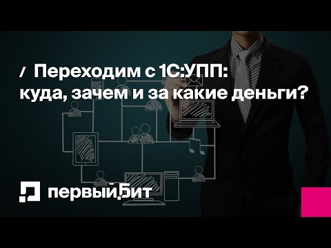 Видео: Переходим с 1С:УПП: куда, зачем и за какие деньги? | Первый Бит