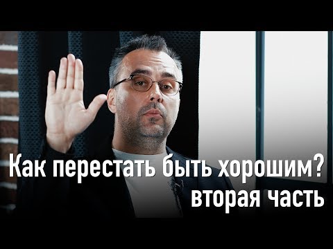 Видео: Как перестать быть хорошим? Часть 2