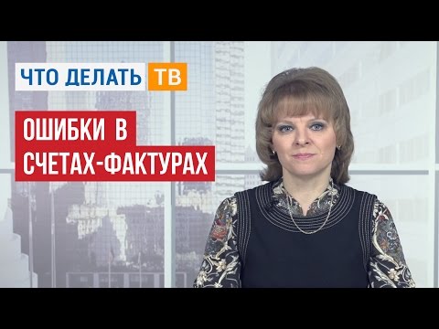 Видео: Ошибки в счетах-фактурах: «страшные» и не очень