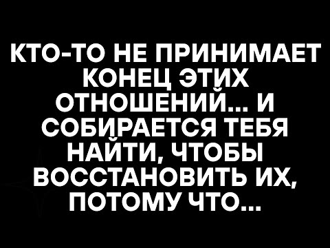 Видео: КТО-ТО НЕ ПРИНИМАЕТ КОНЕЦ ЭТИХ ОТНОШЕНИЙ..И СОБИРАЕТСЯ ТЕБЯ НАЙТИ, ЧТОБЫ ВОССТАНОВИТЬ ИХ, ПОТОМУ ЧТО