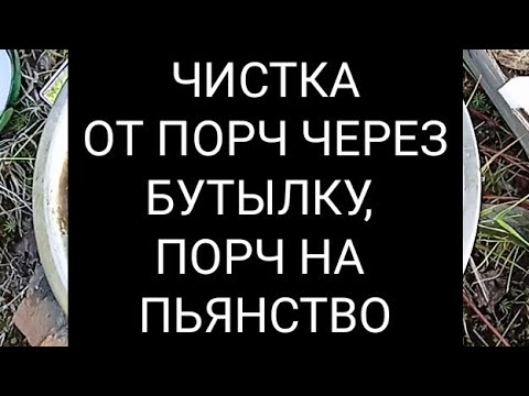 Видео: ЧИСТКА ОТ ПОРЧ ЧЕРЕЗ БУТЫЛКУ, ПОРЧ НА ПЬЯНСТВО