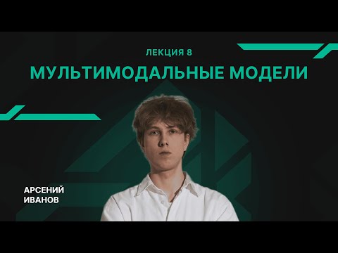 Видео: Лекция 8 - Мультимодальные модели - Арсений Иванов