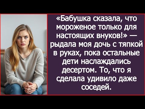 Видео: Моя дочь стояла с тяпкой, пока бабушка кормила «настоящих внуков» мороженым.