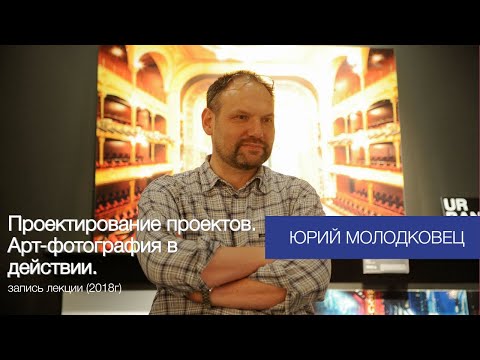 Видео: Юрий Молодковец. Проектирование проектов. Артфотография в действии. Лекция в SPBSOVA. Часть 1.