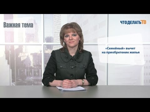Видео: Важная тема. «Семейный» вычет на приобретение жилья