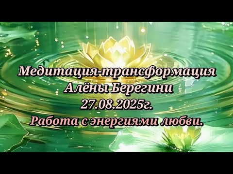 Видео: Медитация-трансформация Алёны Берегини 27.08.25г. Работа с энергиями любви.