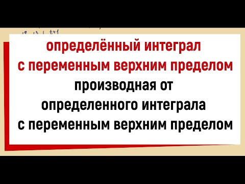 Видео: 7. Определенный интеграл с переменным верхним пределом и его производная по верхнему пределу