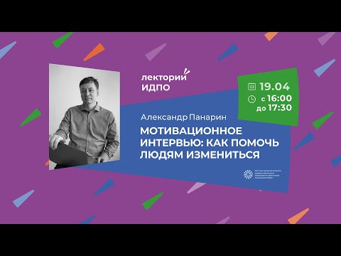 Видео: Александр Панарин «Мотивационное интервью: как помочь людям измениться» | ИДПО ДТСЗН