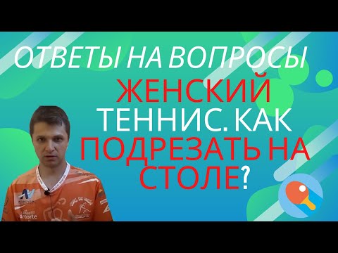 Видео: Женский теннис. Как подрезать на столе? Ответы на вопросы.