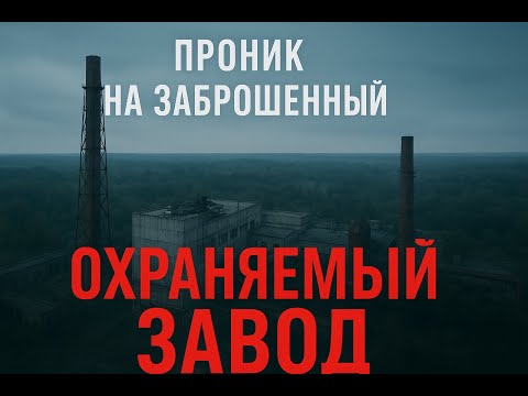 Видео: Я проник на заброшенный завод, который до сих пор охраняют
