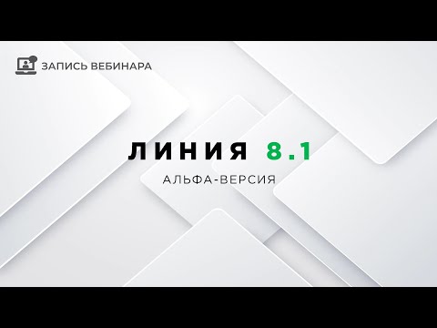 Видео: Обзорный вебинар | Альфа-версия Линия 8.1