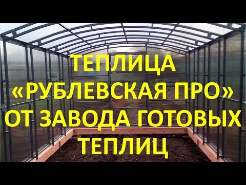 Видео: НОВИНКА! СУПЕР ТЕПЛИЦА "РУБЛЕВСКАЯ ПРО" ОТ "ЗАВОДА ГОТОВЫХ ТЕПЛИЦ"