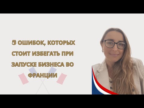Видео: 5 ошибок, которых стоит избегать при запуске бизнеса во Франции