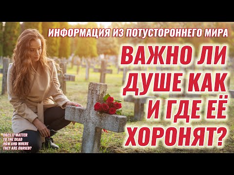 Видео: Важно ли умершим как и где их похоронят? - Информация из потустороннего мира