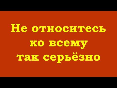 Видео: Не относитесь ко всему так серьёзно
