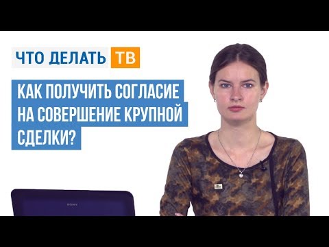 Видео: Как получить согласие на совершение крупной сделки?