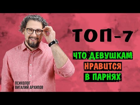 Видео: ТОП-7. Что нравится девушкам в парнях? Качества достойного мужчины / Виталий Архипов