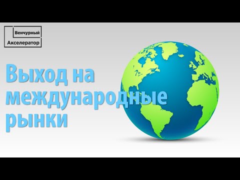 Видео: Выход стартапа или компании на международные рынки. Как выйти на зарубежный рынок?