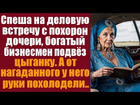 Видео: Спеша на деловую встречу с похорон дочери, богатый бизнесмен подвёз цыганку. А от нагаданного...