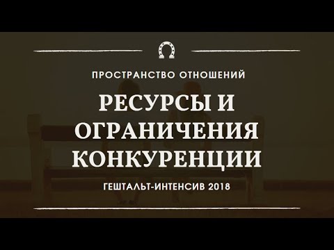 Видео: Ресурсы и ограничения конкуренции | Гештальт-интенсив "Пространство отношений" 2018