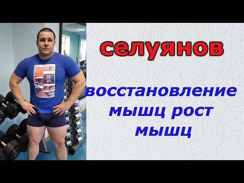 Видео: СЕЛУЯНОВ.Восстановления и рост мышц.